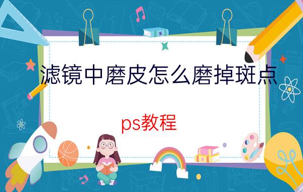 滤镜中磨皮怎么磨掉斑点 ps教程，照片皮肤美白磨皮瘦脸？